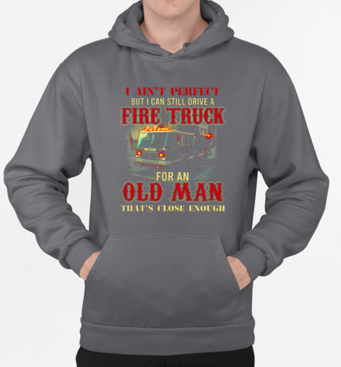 Ain't Perfect But I Can Still Drive A Fire Truck For An Old Man T-Shirt Unisex Hoodie