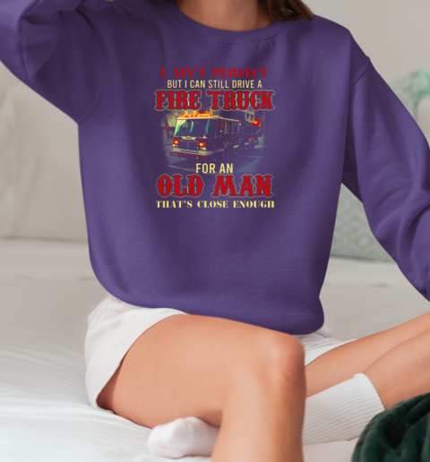 Ain't Perfect But I Can Still Drive A Fire Truck For An Old Man T-Shirt Unisex Sweatshirt