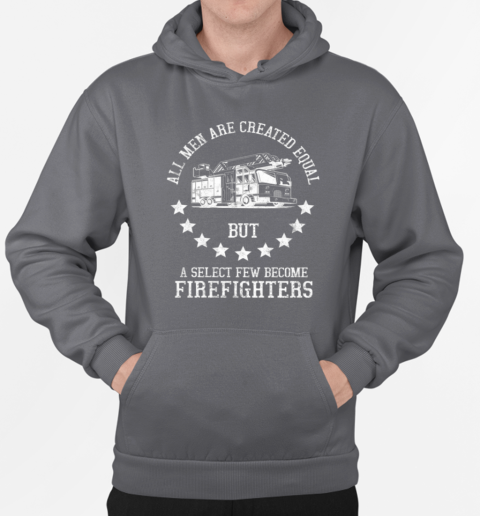 All Men Are Created Equal But A Select Few Become Firefighter T-Shirt Unisex Hoodie