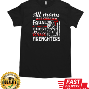 All Moms Are Created Equal But Only The Finest Raise Firefighters T-Shirt Classic Men's T-shirt