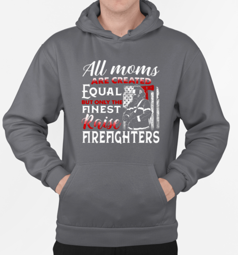 All Moms Are Created Equal But Only The Finest Raise Firefighters T-Shirt Unisex Hoodie