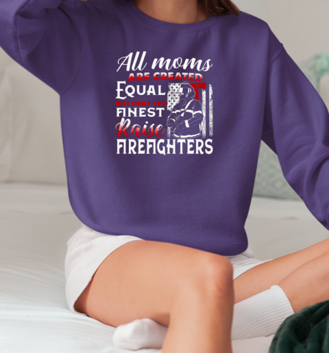 All Moms Are Created Equal But Only The Finest Raise Firefighters T-Shirt Unisex Sweatshirt