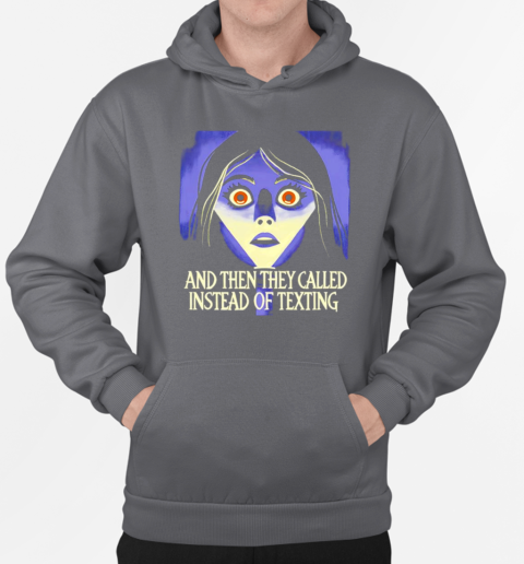 And then they called instead of texting T-Shirt Unisex Hoodie