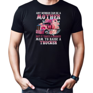 Any Woman Can Be A Mother But It Takes A Badass Mom To Raise A Trucker T-Shirt Classic Men's T-shirt