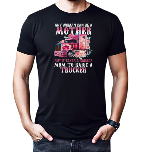 Any Woman Can Be A Mother But It Takes A Badass Mom To Raise A Trucker T-Shirt Classic Men's T-shirt