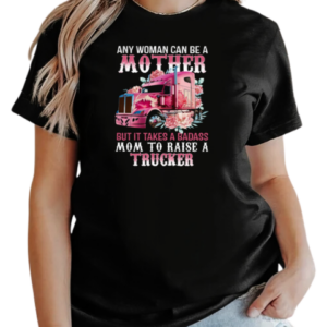 Any Woman Can Be A Mother But It Takes A Badass Mom To Raise A Trucker T-Shirt Classic Women's T-shirt