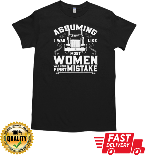 Assuming I was Like most Women Trucker T-Shirt Classic Men's T-shirt