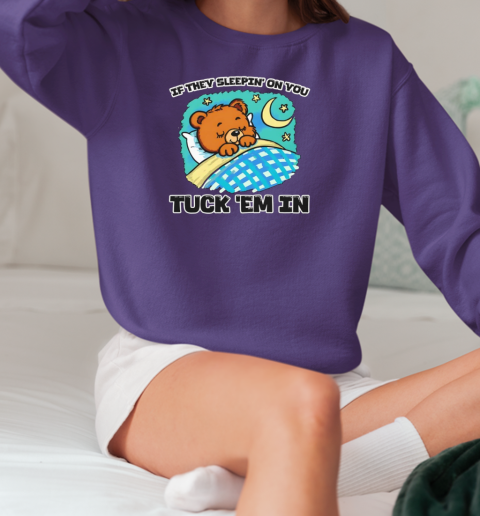 Bear if they sleepin' on you tuck 'em in T-Shirt Unisex Sweatshirt