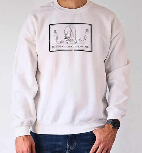 Beavis and Butt head boi oi oi oi oing or die T-Shirt Unisex Sweatshirt