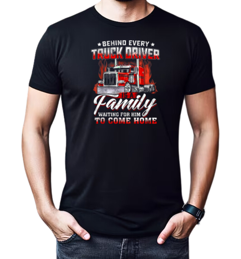 Behind Every Truck Driver Is A Family Waiting For Him To Come Home T-Shirt Classic Men's T-shirt