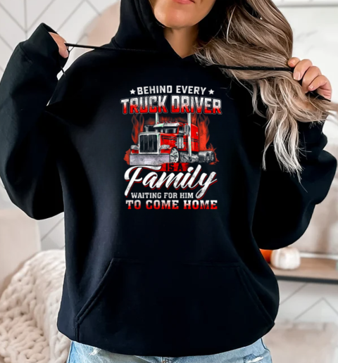 Behind Every Truck Driver Is A Family Waiting For Him To Come Home T-Shirt Unisex Hoodie