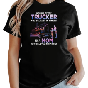 Behind Every Trucker Who Believes In Himself Is A Mom Who Believed In Him First T-Shirt Classic Women's T-shirt