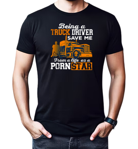 Being A Truck Driver Save Me From A Life As A PornStar T-Shirt Classic Men's T-shirt