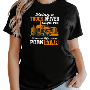 Being A Truck Driver Save Me From A Life As A PornStar T-Shirt Classic Women's T-shirt