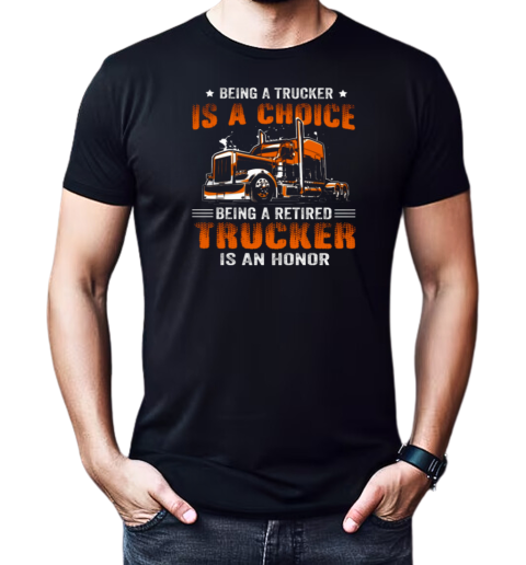 Being A Trucker Is A Choice Being A Retired Trucker Is An Honor T-Shirt Classic Men's T-shirt