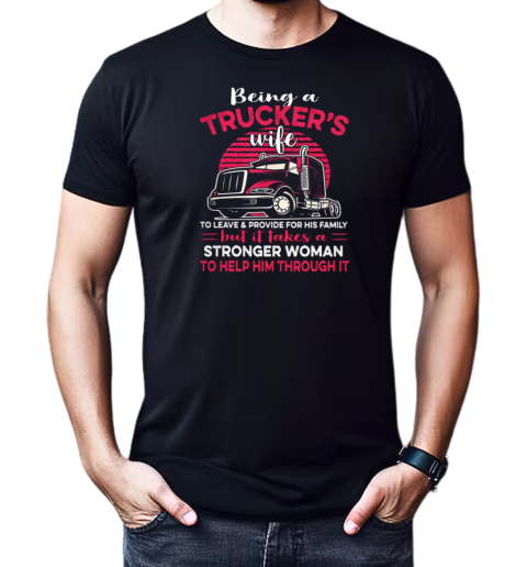 Being A Trucker's Wife To Leave And Provide For His Family T-Shirt Classic Men's T-shirt