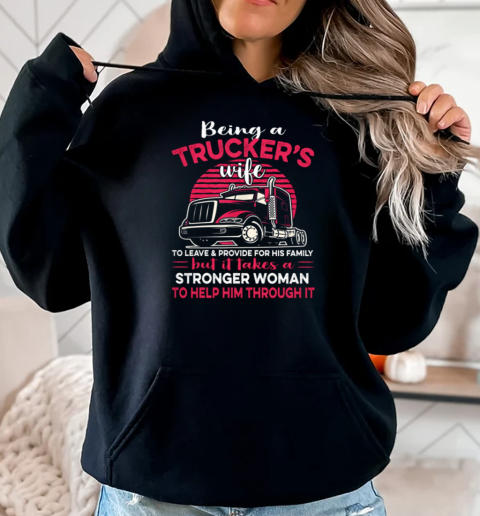 Being A Trucker's Wife To Leave And Provide For His Family T-Shirt Unisex Hoodie