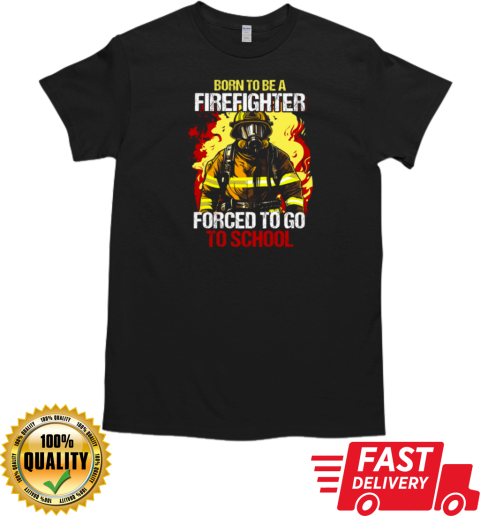 Born To Be A Firefighter Forced To Go To School T-Shirt Classic Men's T-shirt