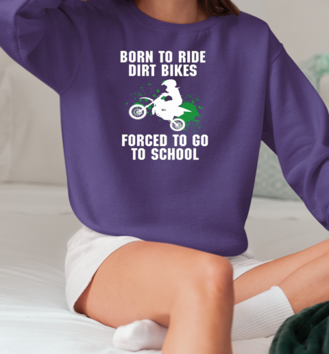 Born To Ride Dirt Bikes Forced To Go To School T-Shirt Unisex Sweatshirt