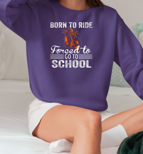 Born To Ride Forced To Go To School T-Shirt Unisex Sweatshirt