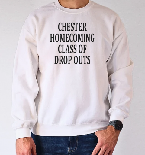 Chester homecoming class of drop outs T-Shirt Unisex Sweatshirt