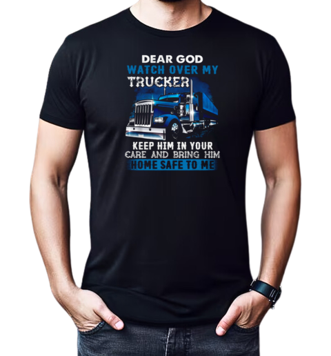 Dear God Watch Over My Trucker Keep Him In Your Care Bring Him Home Safe To Me T-Shirt Classic Men's T-shirt