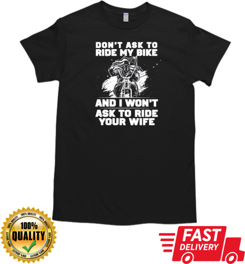 Don't Ask To Ride My Bike And I Won't Ask To Ride Your Wife T-Shirt Classic Men's T-shirt