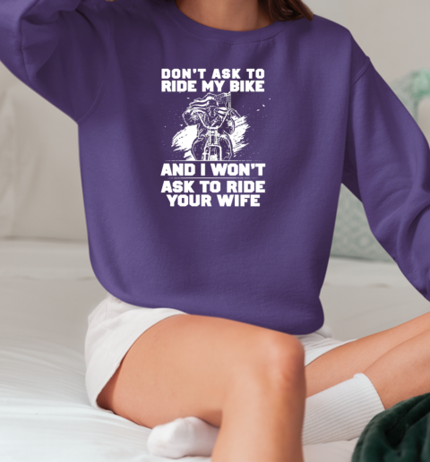 Don't Ask To Ride My Bike And I Won't Ask To Ride Your Wife T-Shirt Unisex Sweatshirt