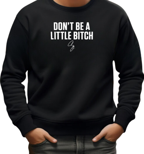 Don't be a little bitch T-Shirt Unisex Sweatshirt