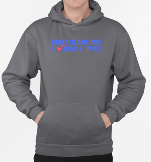 Don't blame me I voted 7 times T-Shirt Unisex Hoodie