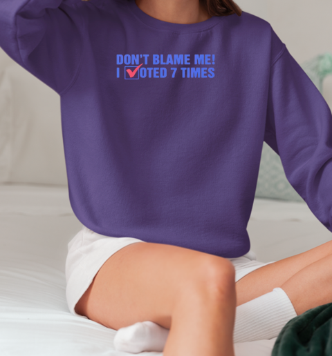 Don't blame me I voted 7 times T-Shirt Unisex Sweatshirt