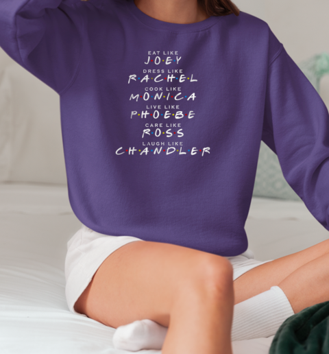 Eat Like Joey. Dress Like Rachel. Cook Like Monica T-Shirt Unisex Sweatshirt