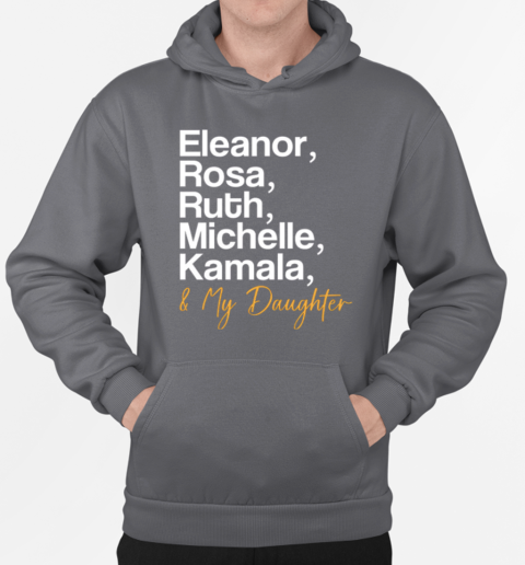 Eleanor Rosa Ruth Michelle Kamala And My Daughter T-Shirt Unisex Hoodie