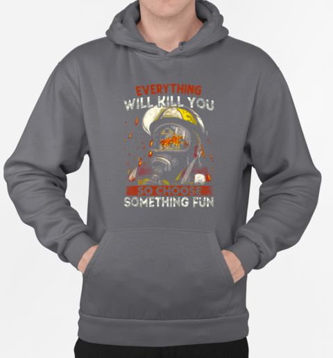 Everything Will Kill You So Choose Something Fun T-Shirt Unisex Hoodie