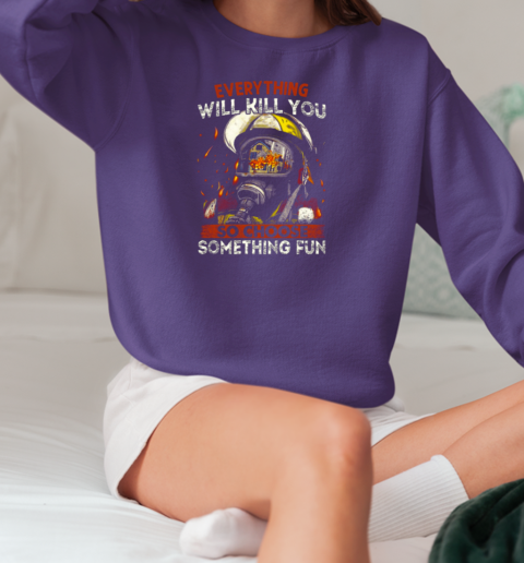 Everything Will Kill You So Choose Something Fun T-Shirt Unisex Sweatshirt