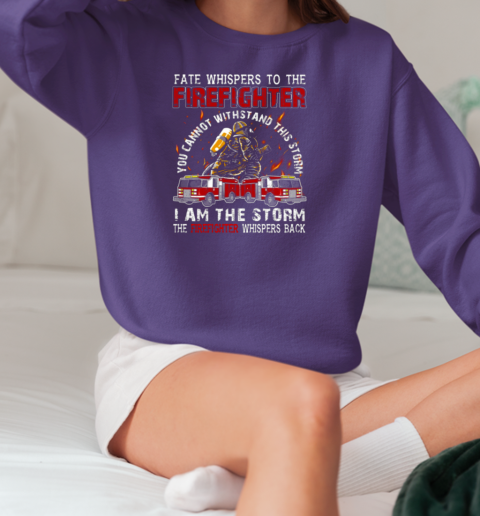 Fate Whispers To The Firefighter You Can Not Withstand This Storm I Am The Storm T-Shirt Unisex Sweatshirt