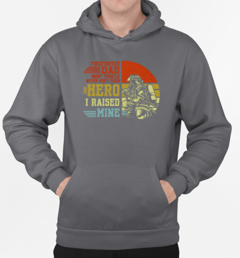 Firefighter Dad Most People Never Meet Their Hero I Raised Mine T-Shirt Unisex Hoodie