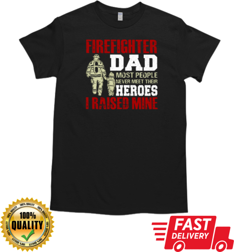 Firefighter Dad Most People Never Meet Their Heroes I Raised Mine T-Shirt Classic Men's T-shirt