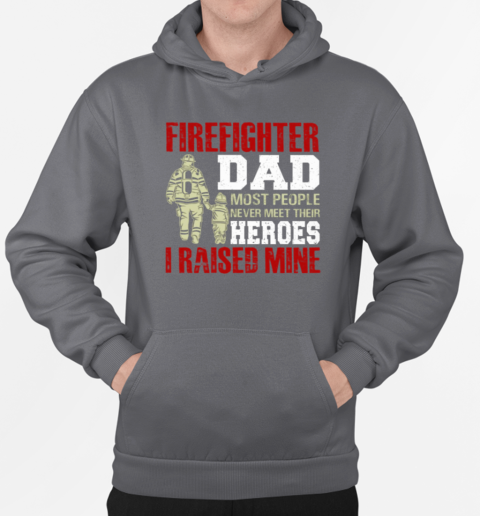 Firefighter Dad Most People Never Meet Their Heroes I Raised Mine T-Shirt Unisex Hoodie