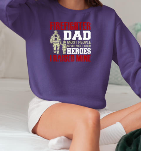 Firefighter Dad Most People Never Meet Their Heroes I Raised Mine T-Shirt Unisex Sweatshirt