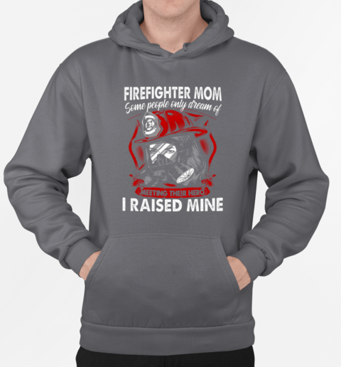 Firefighter Mom Some People Only Dream Of Meeting Their Hero I Raised Mine T-Shirt Unisex Hoodie