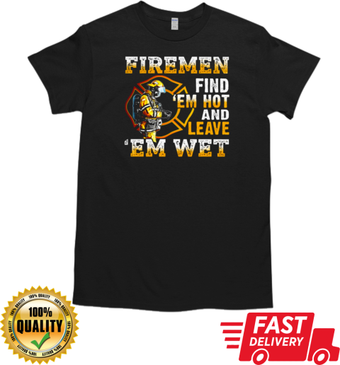 Firemen Find 'Em Hot And Leave 'Em Wet T-Shirt Classic Men's T-shirt