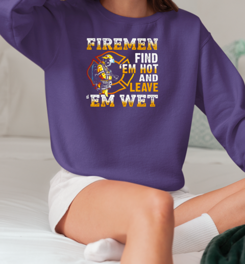 Firemen Find 'Em Hot And Leave 'Em Wet T-Shirt Unisex Sweatshirt