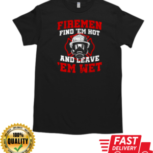 Firemen Find Em Hot And Leave Em Wet Firefighter T-Shirt Classic Men's T-shirt