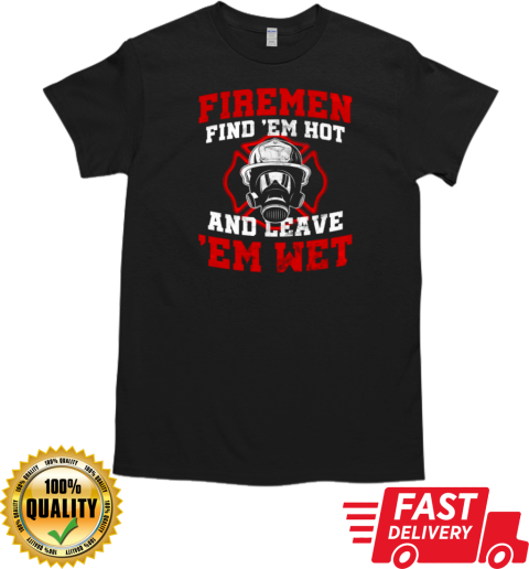 Firemen Find Em Hot And Leave Em Wet Firefighter T-Shirt Classic Men's T-shirt