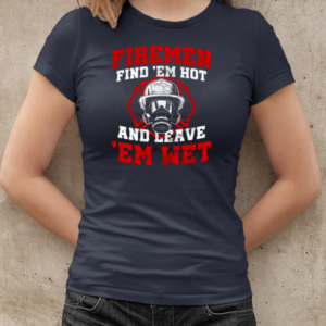 Firemen Find Em Hot And Leave Em Wet Firefighter T-Shirt Classic Women's T-shirt