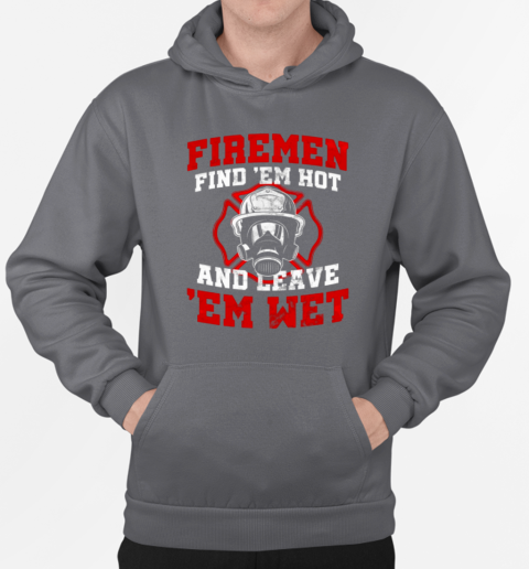 Firemen Find Em Hot And Leave Em Wet Firefighter T-Shirt Unisex Hoodie