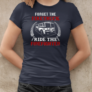 Forget The Firetruck Ride The Firefighter T-Shirt Classic Women's T-shirt