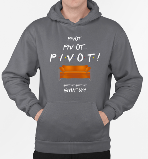 Friends Couch Pivot Pivot Pivot Shut Up Shut Up Shut T-Shirt Unisex Hoodie