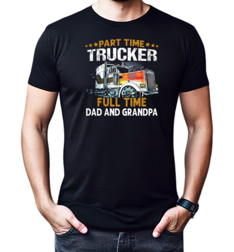 Gift For Dad  Part Time Trucker Full Time Dad And Grandpa Trucker T-Shirt Classic Men's T-shirt